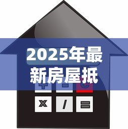2025年最新房屋抵押贷款需要多久：房产二次抵押贷款审批周期多长？