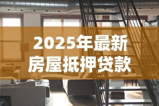 2025年最新房屋抵押贷款需要多长时间：办理房产抵押贷款流程耗时多久