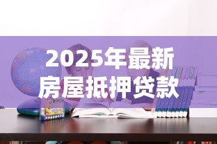 2025年最新房屋抵押贷款需要多长时间：办理房产抵押贷款流程耗时多久
