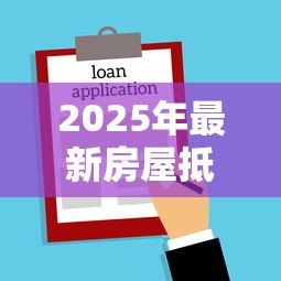 2025年最新房屋抵押贷款政策：年抵押贷款最新条件有哪些