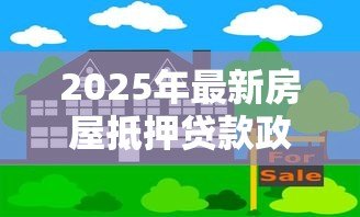 2025年最新房屋抵押贷款政策：年抵押贷款最新条件有哪些