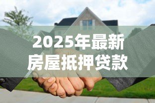 2025年最新房屋抵押贷款中介:如何通过中介办理房产抵押借款 2025年最新房屋抵押贷款中介:如何通过中介办理房产抵押借款