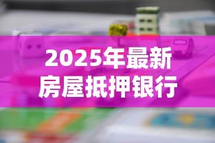 2025年最新房屋抵押银行贷款流程:房产抵押贷款具体操作步骤有哪些 2025年最新房屋抵押银行贷款流程:房产抵押贷款具体操作步骤有哪些