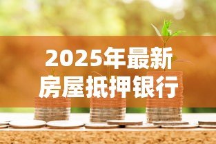 2025年最新房屋抵押银行贷款流程:房产抵押贷款具体操作步骤有哪些 2025年最新房屋抵押银行贷款流程:房产抵押贷款具体操作步骤有哪些