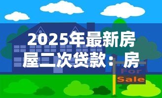 2025年最新房屋二次贷款:房产再融资如何申请 2025年最新房屋二次贷款:房产再融资如何申请