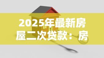 2025年最新房屋二次贷款:房产再融资如何申请 2025年最新房屋二次贷款:房产再融资如何申请