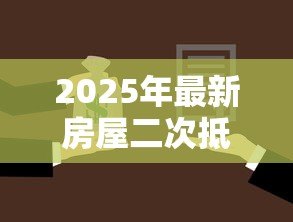 2025年最新房屋二次抵押贷款流程:房产二次抵押具体操作步骤有哪些 2025年最新房屋二次抵押贷款流程:房产二次抵押具体操作步骤有哪些