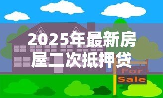 2025年最新房屋二次抵押贷款流程:房产二次抵押具体操作步骤有哪些 2025年最新房屋二次抵押贷款流程:房产二次抵押具体操作步骤有哪些
