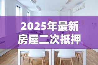 2025年最新房屋二次抵押贷款条件：房产二次抵押需满足哪些要求