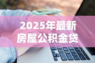 2025年最新房屋公积金贷款计算:公积金贷款额度如何计算 2025年最新房屋公积金贷款计算:公积金贷款额度如何计算