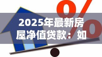 2025年最新房屋净值贷款：如何计算房产抵押贷款的可贷额度