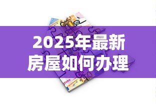 2025年最新房屋如何办理抵押贷款：房产抵押贷款流程有哪些