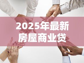 2025年最新房屋商业贷款：办理房贷有哪些关键注意事项