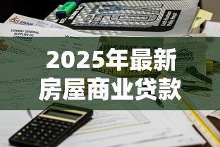 2025年最新房屋商业贷款利息：商业房贷利率如何计算更划算