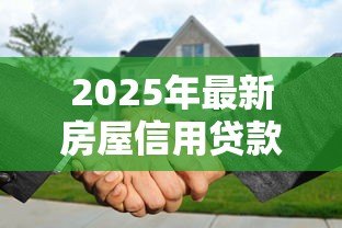 2025年最新房屋信用贷款:房产信用贷审批条件有哪些 2025年最新房屋信用贷款:房产信用贷审批条件有哪些