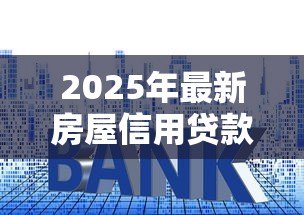 2025年最新房屋信用贷款:房产信用贷审批条件有哪些 2025年最新房屋信用贷款:房产信用贷审批条件有哪些