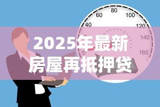 2025年最新房屋再抵押贷款：按揭房如何申请二次抵押贷款