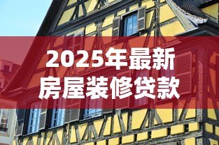 2025年最新房屋装修贷款：如何申请家装资金支持