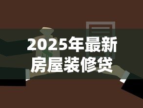 2025年最新房屋装修贷款流程：装修贷款如何申请具体步骤有哪些