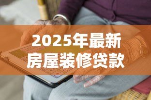 2025年最新房屋装修贷款条件:装修贷款申请需要满足哪些要求 2025年最新房屋装修贷款条件:装修贷款申请需要满足哪些要求