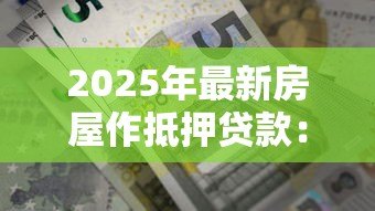 2025年最新房屋作抵押贷款:房产如何用于申请资金周转 2025年最新房屋作抵押贷款:房产如何用于申请资金周转