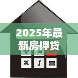 2025年最新房押贷款：房产抵押融资有哪些注意事项
