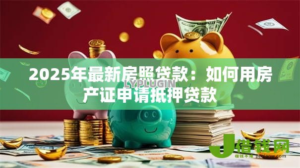 2025年最新房照贷款：如何用房产证申请抵押贷款