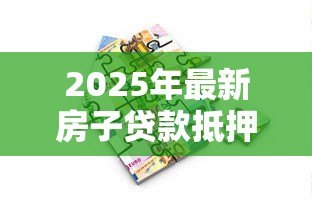 2025年最新房子贷款抵押利息多少:房产抵押贷款利率最新行情如何 2025年最新房子贷款抵押利息多少:房产抵押贷款利率最新行情如何