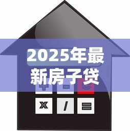 2025年最新房子贷款多大年龄限制：房贷年龄上限是多少