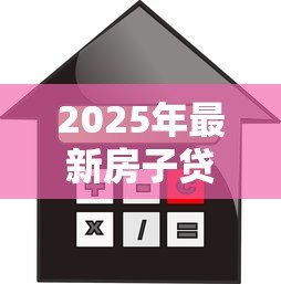 2025年最新房子贷款好还是全款好：购房选择贷款还是全款更划算