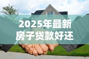2025年最新房子贷款好还是全款好：购房选择贷款还是全款更划算