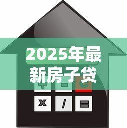 2025年最新房子贷款计算：房贷月供如何估算更准确