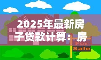 2025年最新房子贷款计算：房贷月供如何估算更准确