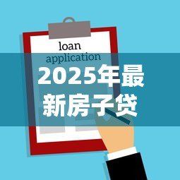 2025年最新房子贷款可以贷多少：房贷额度最高能申请多少
