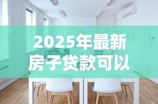 2025年最新房子贷款可以贷多少：房贷额度最高能申请多少