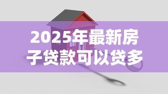 2025年最新房子贷款可以贷多少年:房贷年限上限是多少年 2025年最新房子贷款可以贷多少年:房贷年限上限是多少年