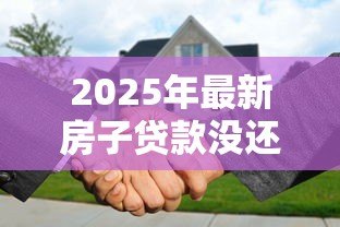 2025年最新房子贷款没还完可以过户吗：房贷未结清如何办理房产过户