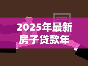 2025年最新房子贷款年限:房贷最长能贷多少年 2025年最新房子贷款年限:房贷最长能贷多少年