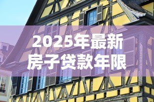2025年最新房子贷款年限:房贷最长能贷多少年 2025年最新房子贷款年限:房贷最长能贷多少年