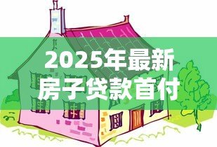 2025年最新房子贷款首付多少：购房首付款比例最低要求是多少