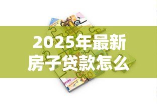 2025年最新房子贷款怎么办理：房贷申请全流程指南