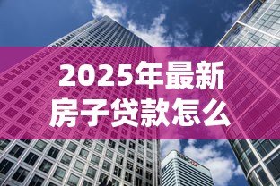 2025年最新房子贷款怎么还：房贷还款方式有哪些选择