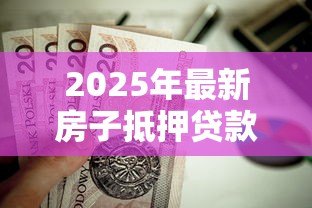 2025年最新房子抵押贷款查征信吗:房产抵押贷款会查个人征信吗 2025年最新房子抵押贷款查征信吗:房产抵押贷款会查个人征信吗