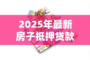 2025年最新房子抵押贷款的利息:房产抵押利率如何计算 2025年最新房子抵押贷款的利息:房产抵押利率如何计算