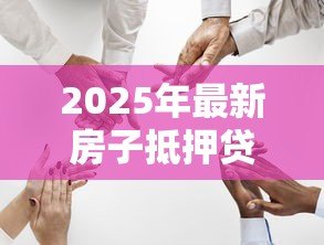 2025年最新房子抵押贷款的流程：如何办理房产抵押贷款