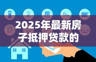 2025年最新房子抵押贷款的条件：申请房产抵押贷款需要满足哪些要求
