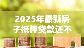 2025年最新房子抵押贷款还不上：房贷逾期后如何处理最稳妥