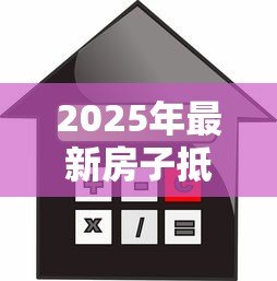 2025年最新房子抵押贷款还能卖吗：抵押房产未解押能否出售