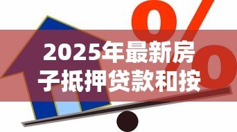 2025年最新房子抵押贷款和按揭贷款的区别:房屋抵押贷与按揭贷有何不同 2025年最新房子抵押贷款和按揭贷款的区别:房屋抵押贷与按揭贷有何不同