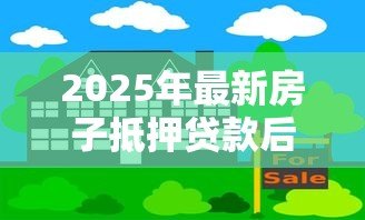 2025年最新房子抵押贷款后还能卖吗：房贷未还清房子能出售吗